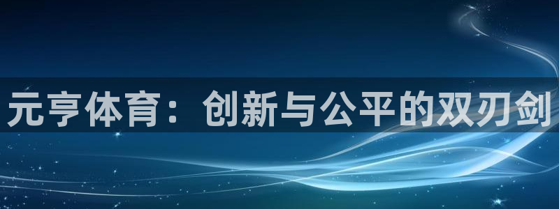 安信16登录注册：元亨体育：创新与公平的双刃剑