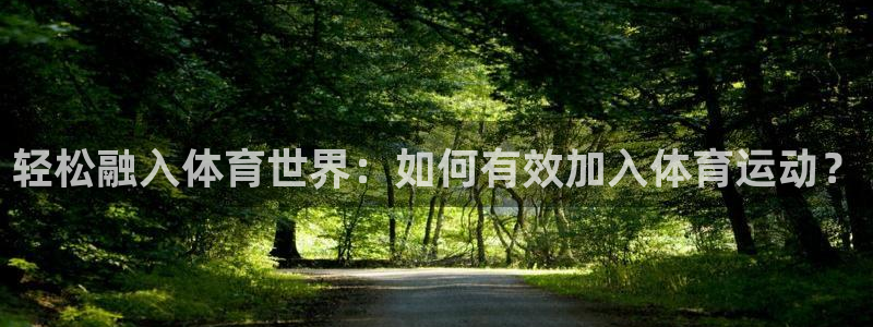 安信16平台登录：轻松融入体育世界：如何有效加入体育运动？
