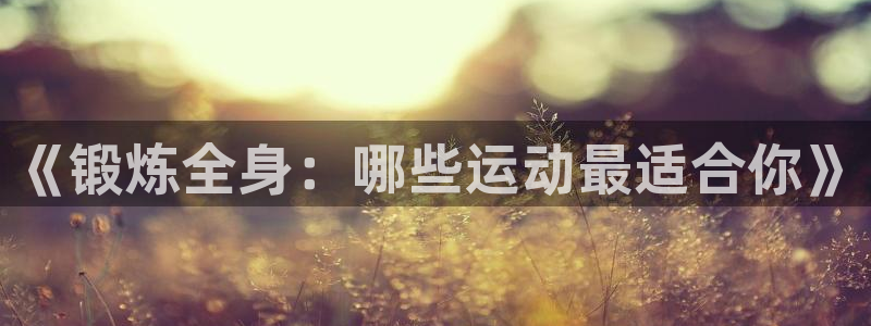 安信16平台注册：《锻炼全身：哪些运动最适合你》