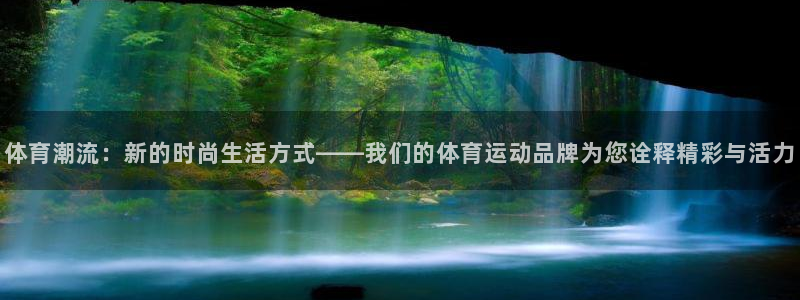 安信162体育登录入口：体育潮流：新的时尚生活方式——我们的体育运动品牌为您诠释精彩与活力