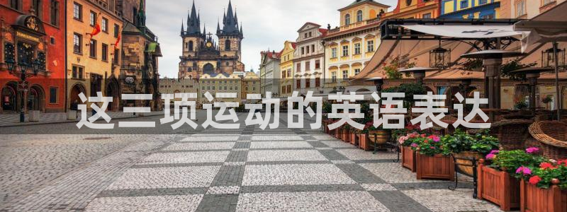 意昂平台：这三项运动的英语表达