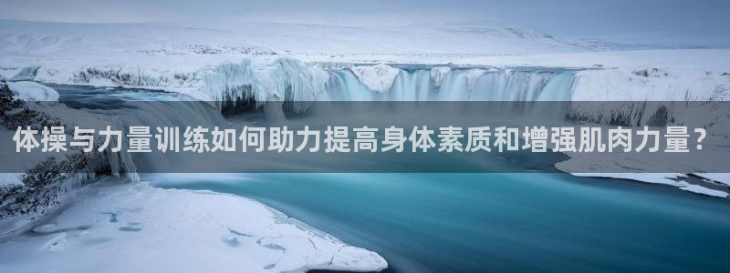 意昂代理：体操与力量训练如何助力提高身体素质和增强肌肉力量？