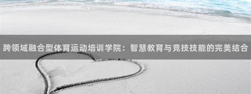 安信16体育凯捷登陆：跨领域融合型体育运动培训学院：智慧教育与竞技技能的完美结合