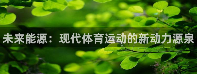 意昂3平台登录注册：未来能源：现代体育运动的新动力源泉