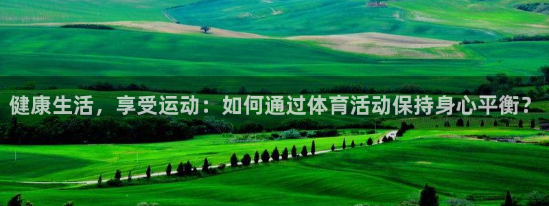 意昂代理：健康生活，享受运动：如何通过体育活动保持身心平衡？