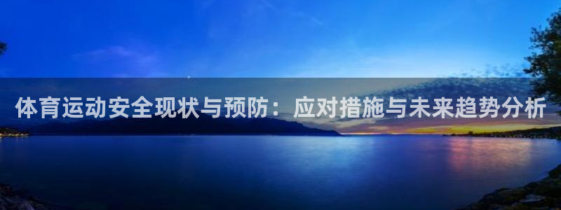 安信16体育平台开号链接：体育运动安全现状与预防：应对措施与未来趋势分析
