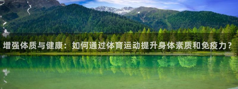 安信16登录：增强体质与健康：如何通过体育运动提升身体素质和免疫力？