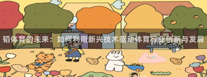 安信16登录注册：韬体育的未来：如何利用新兴技术驱动体育行业创新与发展