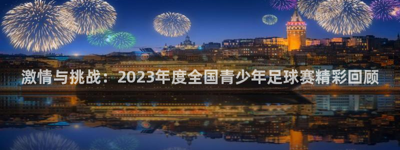 意昂凯捷注册：激情与挑战：2023年度全国青少年足球赛精彩回顾