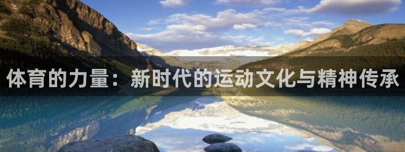 安信162平台注册：体育的力量：新时代的运动文化与精神传承