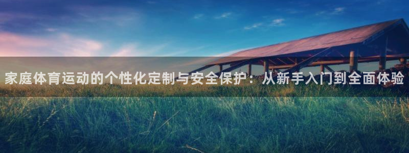 安信163登录：家庭体育运动的个性化定制与安全保护：从新手入门到全面体验
