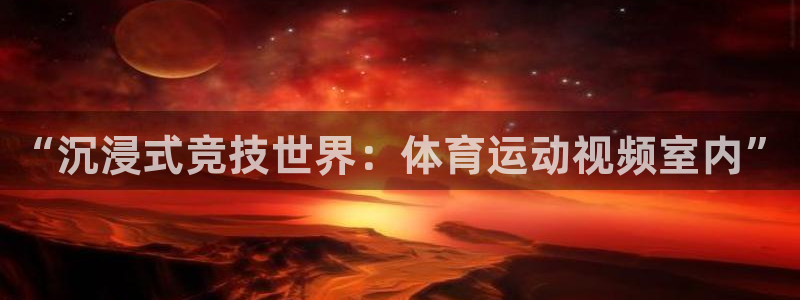 意昂3平台注册：“沉浸式竞技世界：体育运动视频室内”
