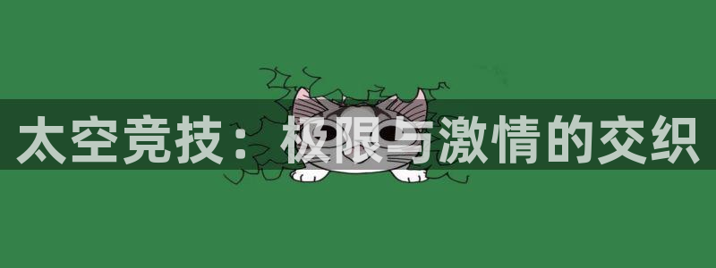意昂4官网：太空竞技：极限与激情的交织