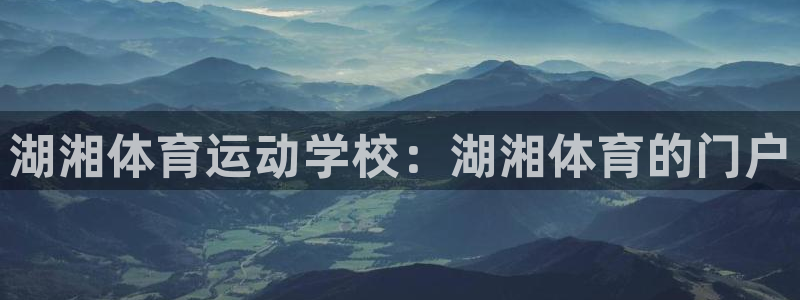 安信16体育注册：湖湘体育运动学校：湖湘体育的门户